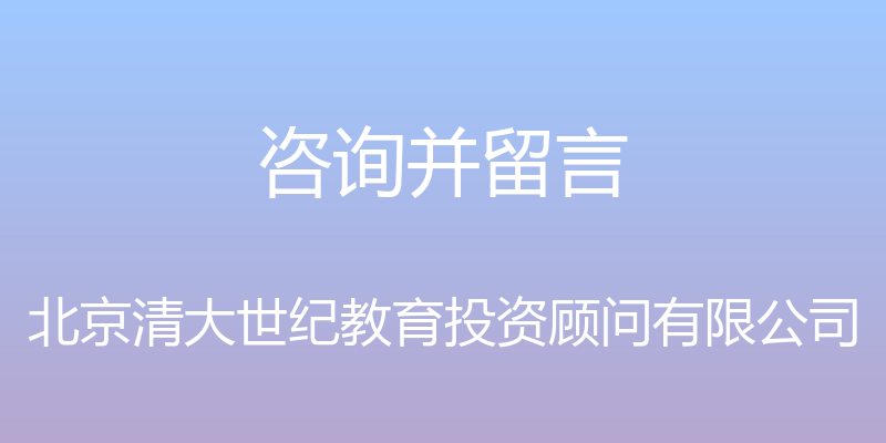 咨询并留言 - 北京清大世纪教育投资顾问有限公司